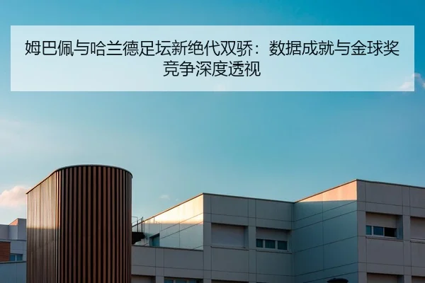 姆巴佩与哈兰德足坛新绝代双骄：数据成就与金球奖竞争深度透视
