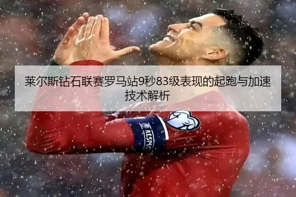 莱尔斯钻石联赛罗马站9秒83级表现的起跑与加速技术解析